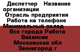 Диспетчер › Название организации ­ Dimond Style › Отрасль предприятия ­ Работа на телефоне › Минимальный оклад ­ 1 - Все города Работа » Вакансии   . Московская обл.,Звенигород г.